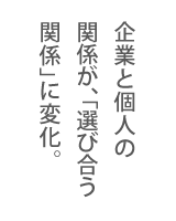 企業と個人の関係が、「選び合う関係」に変化。