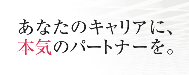 あなたのキャリアに、本気のパートナーを。