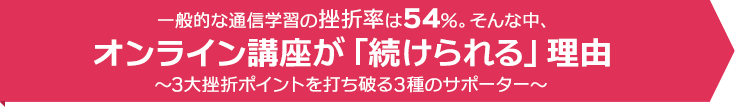 一般的な通信学習の挫折率は54%。そんな中、オンライン講座が「続けられる」理由～３大挫折ポイントを打ち破る３種のサポーター～