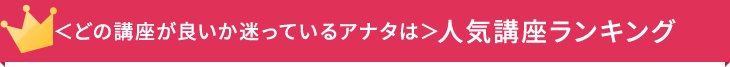 ＜どの講座が良いか迷っているアナタは＞人気講座ランキング